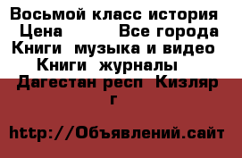 Восьмой класс история › Цена ­ 200 - Все города Книги, музыка и видео » Книги, журналы   . Дагестан респ.,Кизляр г.